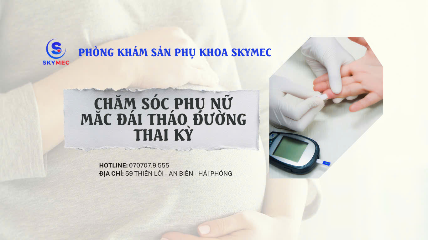 LỜI KHUYÊN VỀ CHĂM SÓC PHỤ NỮ ĐÁI THÁO ĐƯỜNG THAI KÌ